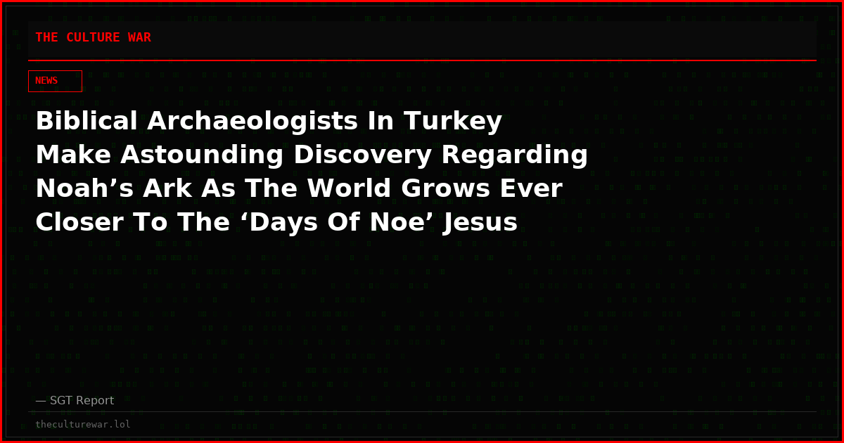 Biblical Archaeologists In Turkey Make Astounding Discovery Regarding Noah’s Ark As The World Grows Ever Closer To The ‘Days Of Noe’ Jesus Warned About