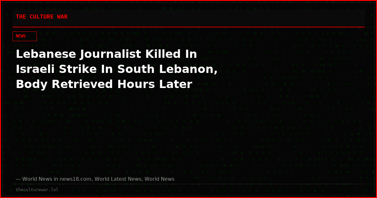Lebanese Journalist Killed In Israeli Strike In South Lebanon, Body Retrieved Hours Later