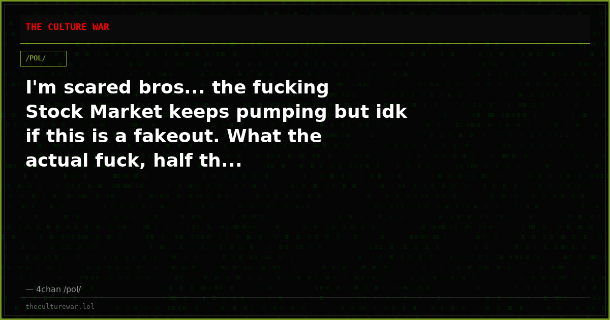 I'm scared bros... the fucking Stock Market keeps pumping but idk if this is a fakeout. What the actual fuck, half th...