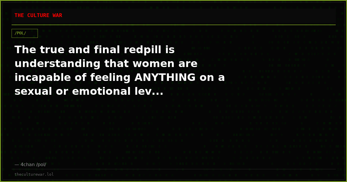 The true and final redpill is understanding that women are incapable of feeling ANYTHING on a sexual or emotional lev...