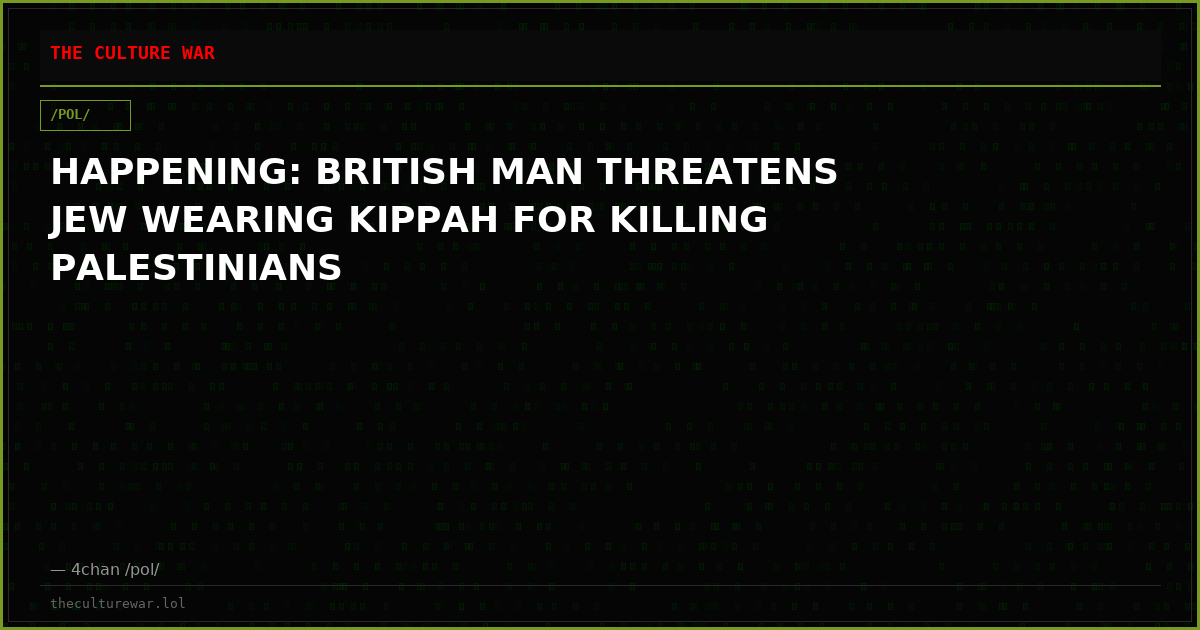 HAPPENING: BRITISH MAN THREATENS JEW WEARING KIPPAH FOR KILLING PALESTINIANS