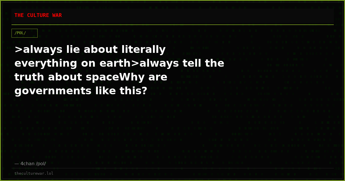 >always lie about literally everything on earth>always tell the truth about spaceWhy are governments like this?