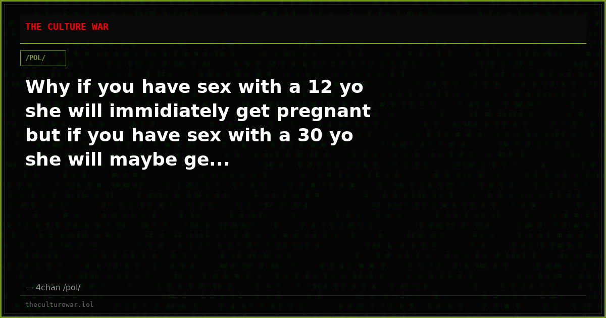 Why if you have sex with a 12 yo she will immidiately get pregnant but if you have sex with a 30 yo she will maybe ge...