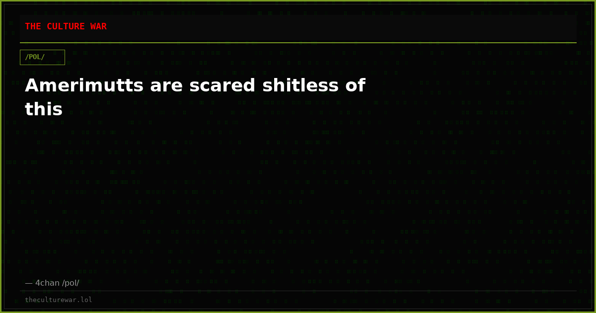 Amerimutts are scared shitless of this