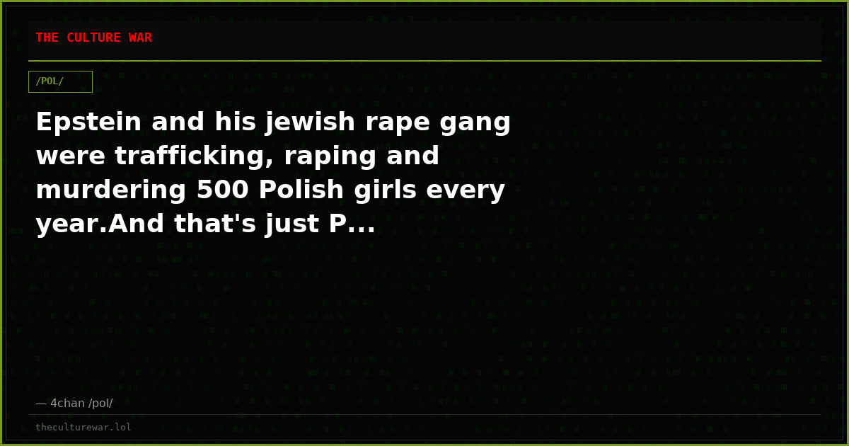 Epstein and his jewish rape gang were trafficking, raping and murdering 500 Polish girls every year.And that's just P...