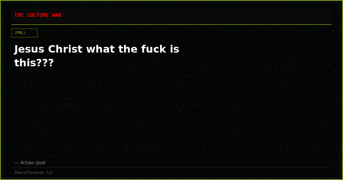 Jesus Christ what the fuck is this???