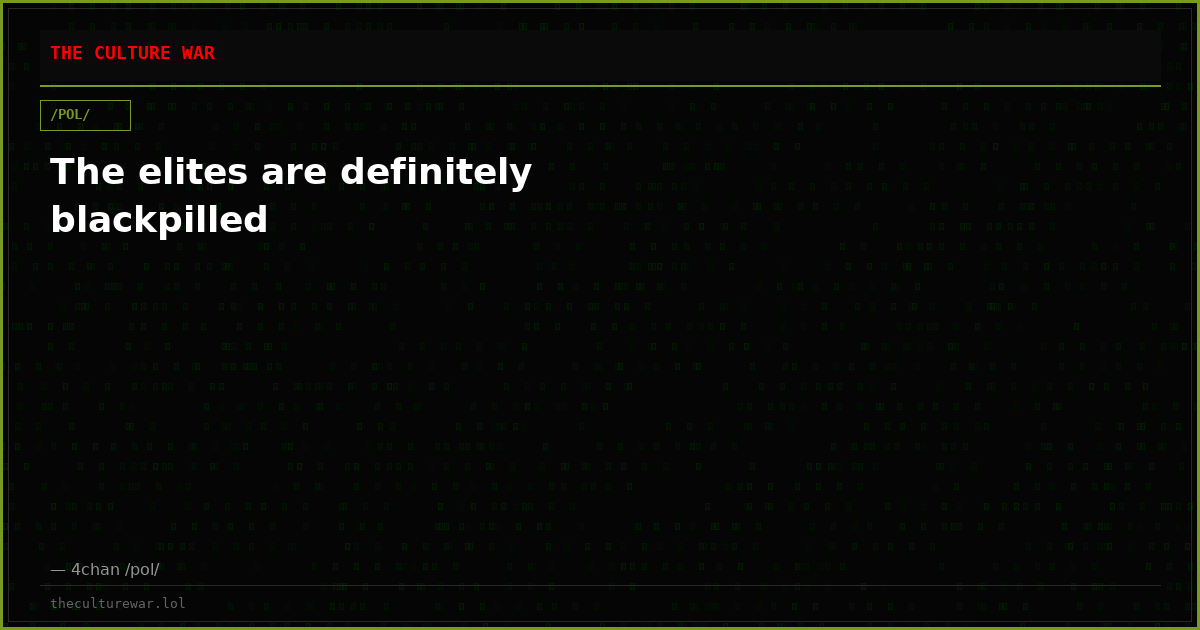 The elites are definitely blackpilled