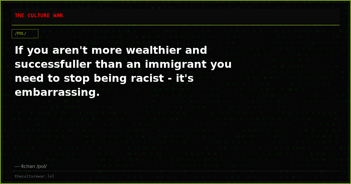 If you aren't more wealthier and successfuller than an immigrant you need to stop being racist - it's embarrassing.