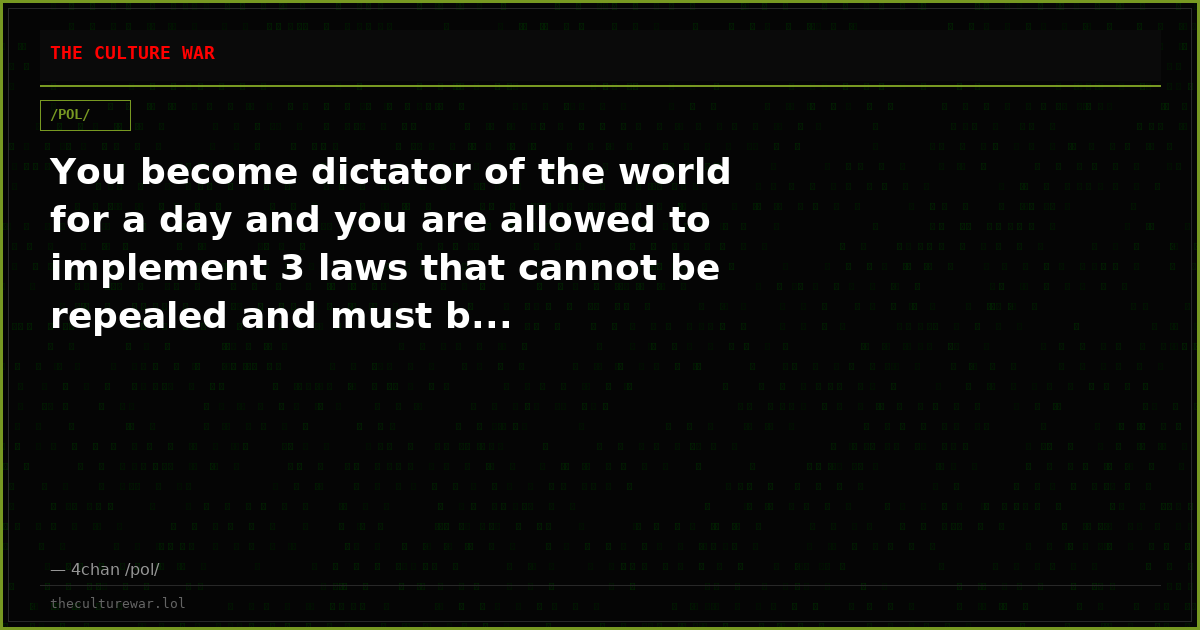 You become dictator of the world for a day and you are allowed to implement 3 laws that cannot be repealed and must b...