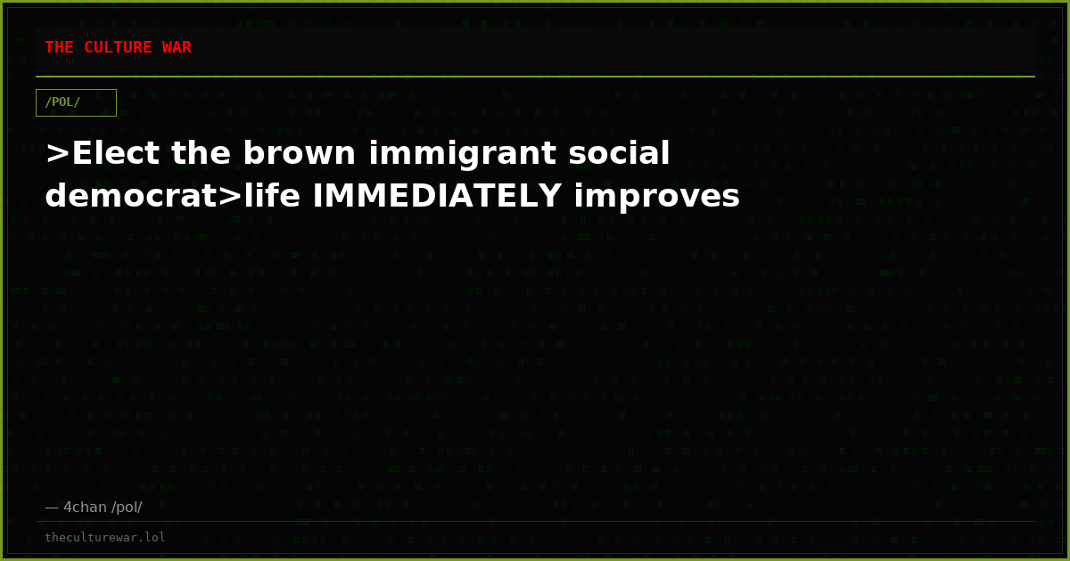 >Elect the brown immigrant social democrat>life IMMEDIATELY improves