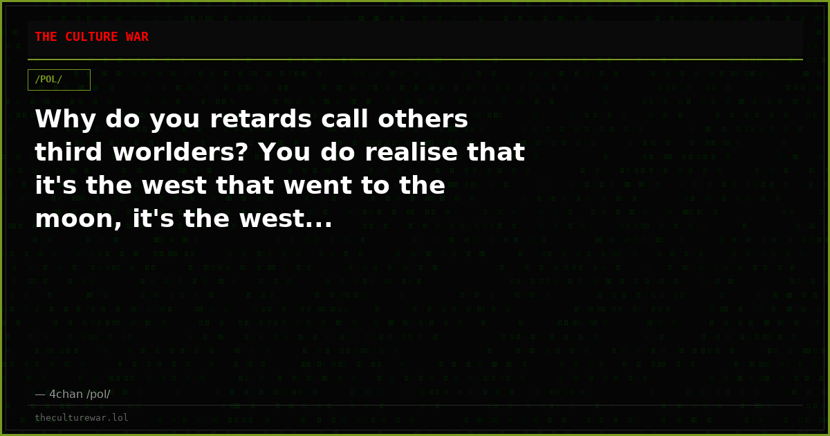 Why do you retards call others third worlders? You do realise that it's the west that went to the moon, it's the west...