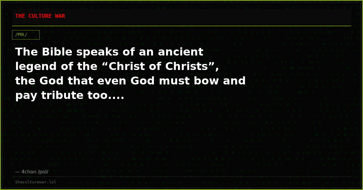 The Bible speaks of an ancient legend of the “Christ of Christs”, the God that even God must bow and pay tribute too....
