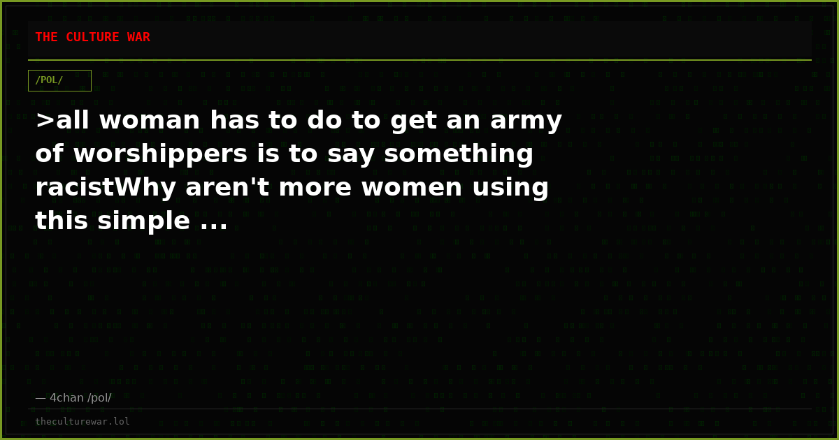 >all woman has to do to get an army of worshippers is to say something racistWhy aren't more women using this simple ...