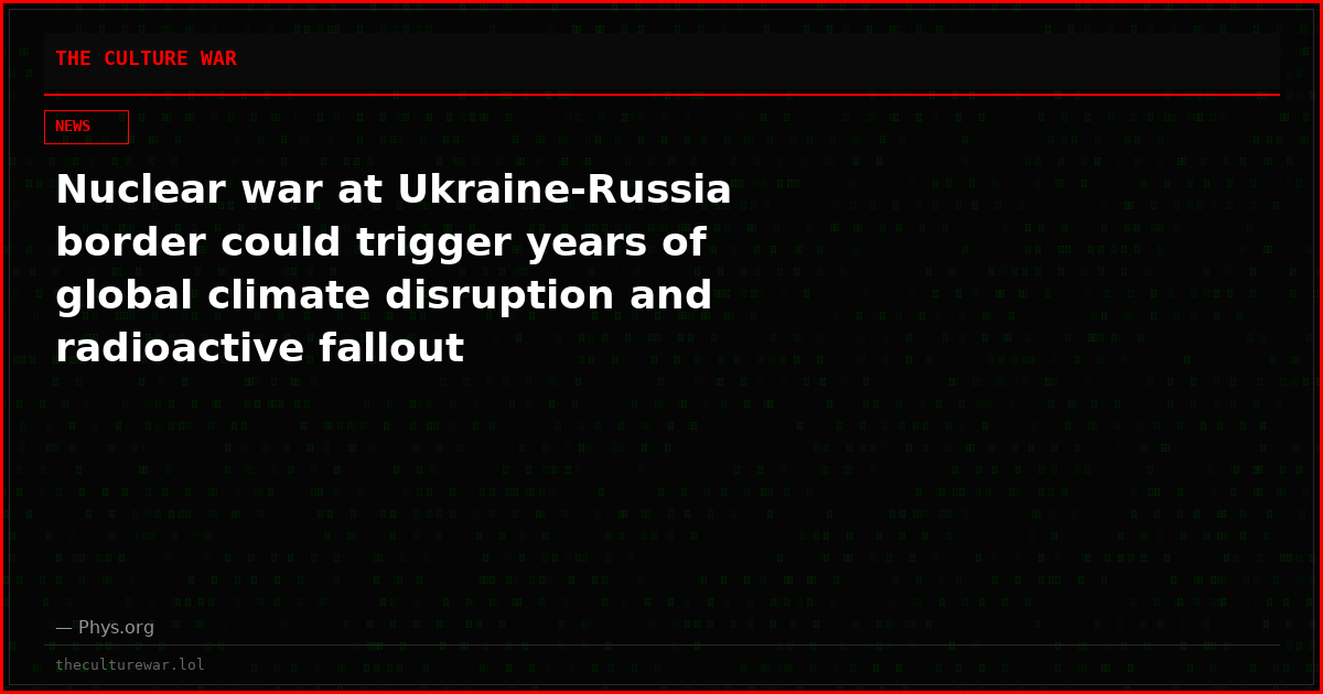 Nuclear war at Ukraine-Russia border could trigger years of global climate disruption and radioactive fallout
