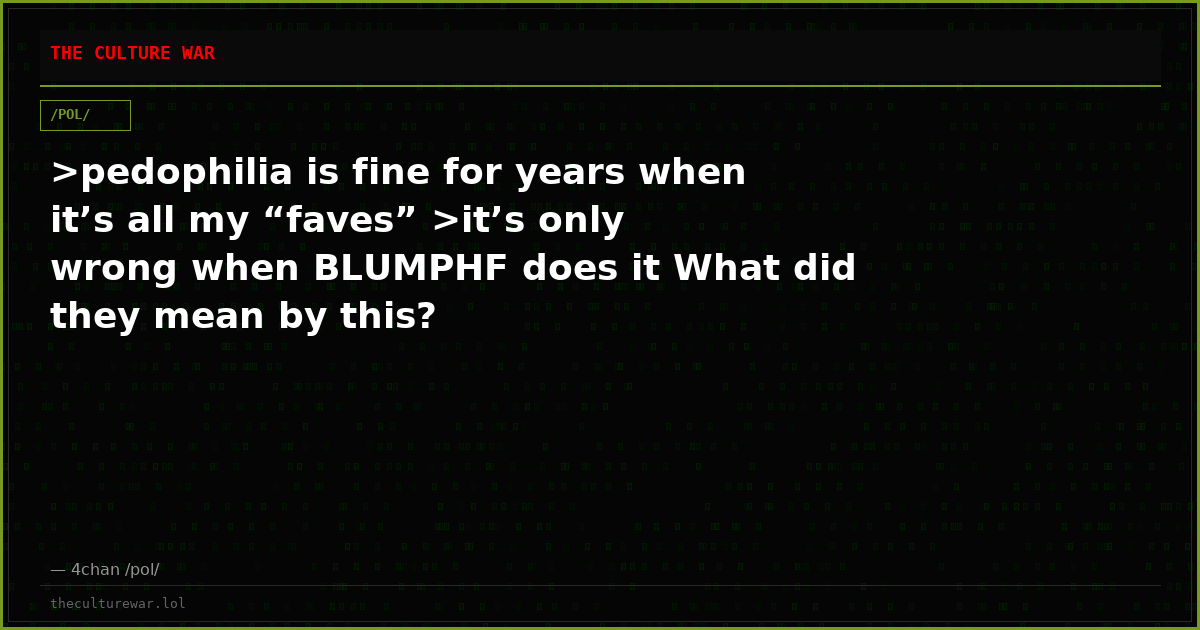 >pedophilia is fine for years when it’s all my “faves” >it’s only wrong when BLUMPHF does it What did they mean by this?