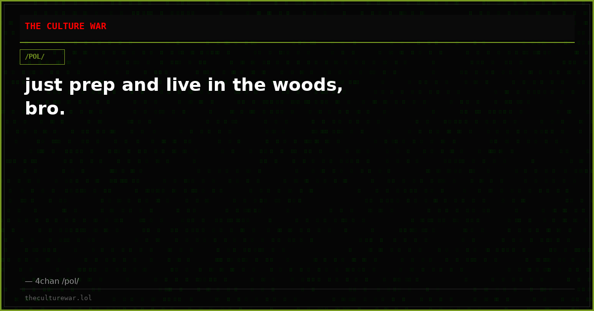 just prep and live in the woods, bro.