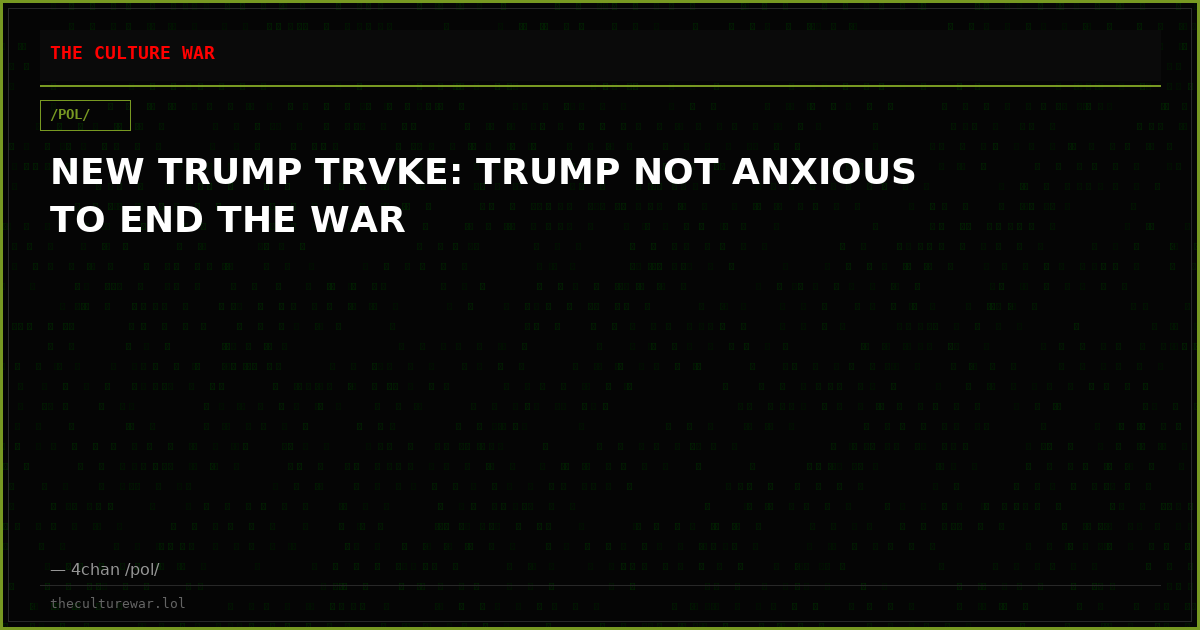 NEW TRUMP TRVKE: TRUMP NOT ANXIOUS TO END THE WAR