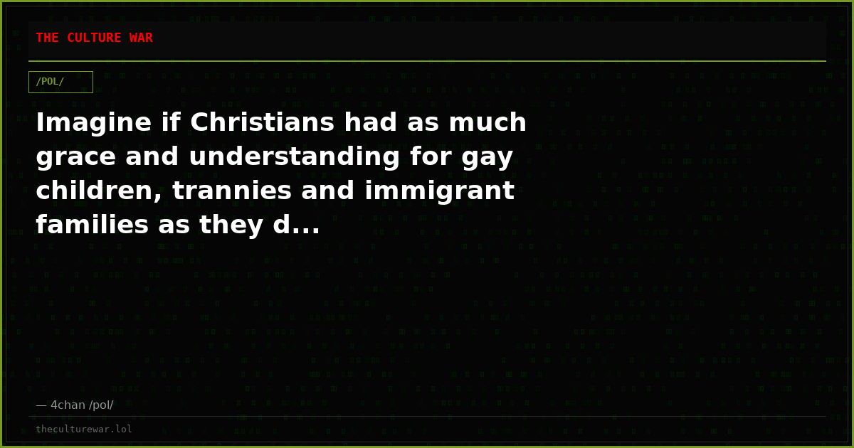 Imagine if Christians had as much grace and understanding for gay children, trannies and immigrant families as they d...