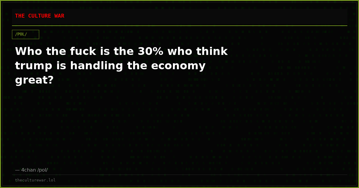 Who the fuck is the 30% who think trump is handling the economy great?