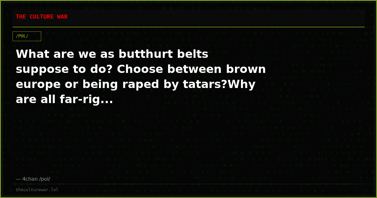What are we as butthurt belts suppose to do? Choose between brown europe or being raped by tatars?Why are all far-rig...