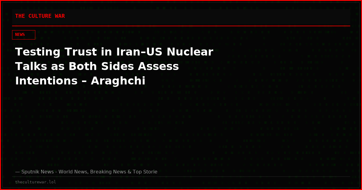 Testing Trust in Iran–US Nuclear Talks as Both Sides Assess Intentions – Araghchi