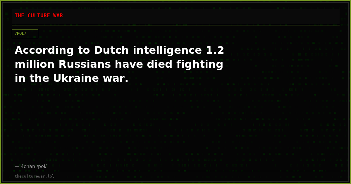 According to Dutch intelligence 1.2 million Russians have died fighting in the Ukraine war.