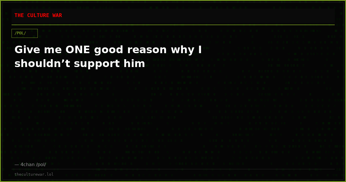 Give me ONE good reason why I shouldn’t support him