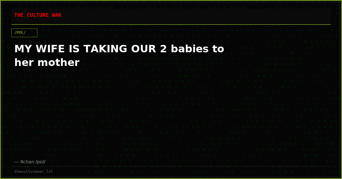 MY WIFE IS TAKING OUR 2 babies to her mother