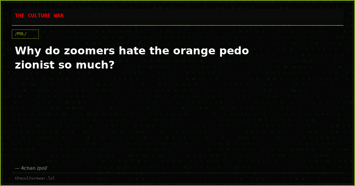 Why do zoomers hate the orange pedo zionist so much?