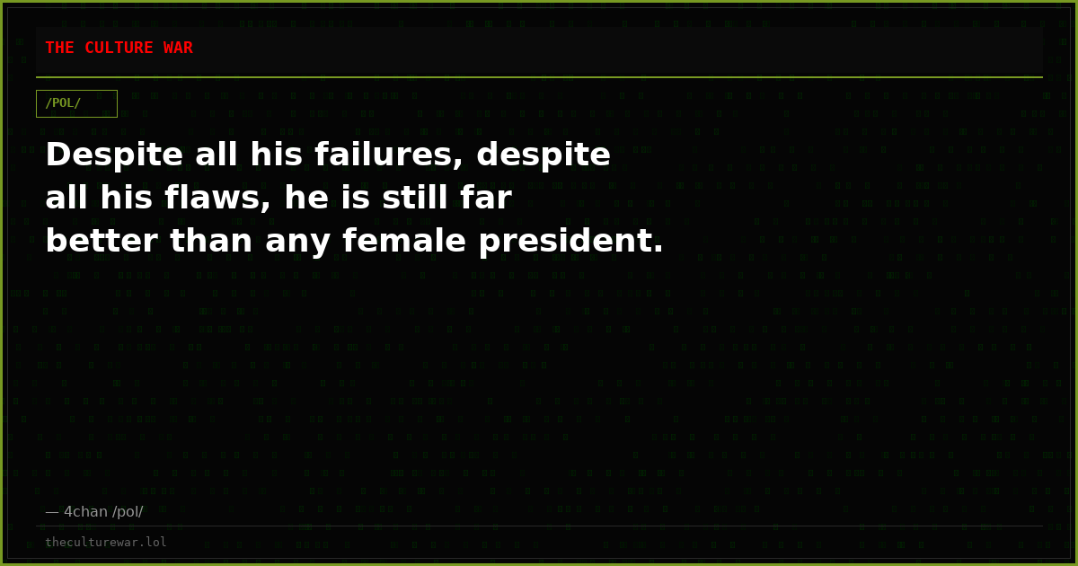 Despite all his failures, despite all his flaws, he is still far better than any female president.