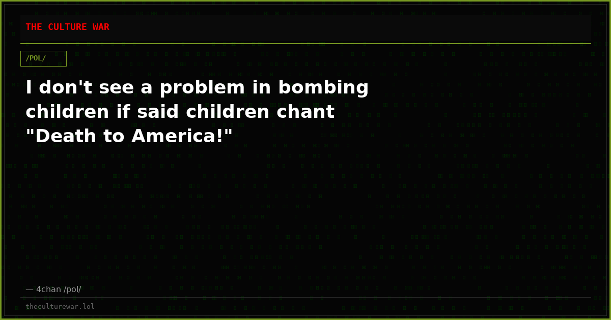 I don't see a problem in bombing children if said children chant "Death to America!"