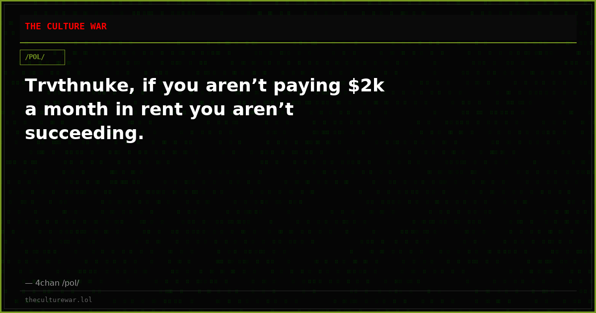 Trvthnuke, if you aren’t paying $2k a month in rent you aren’t succeeding.