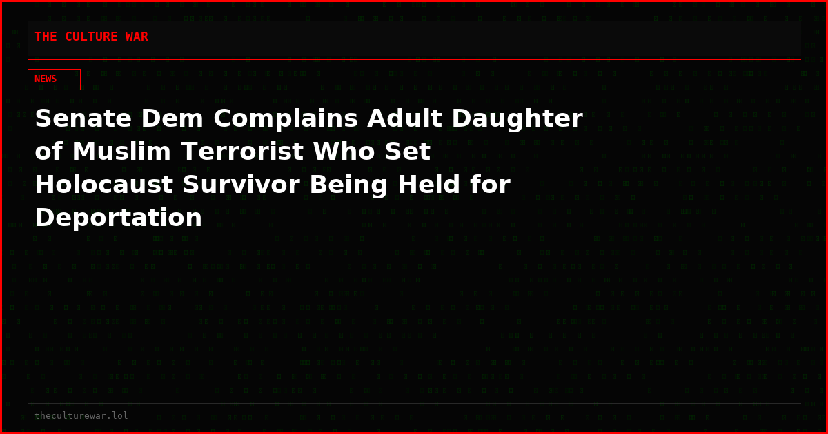 Senate Dem Complains Adult Daughter of Muslim Terrorist Who Set Holocaust Survivor Being Held for Deportation