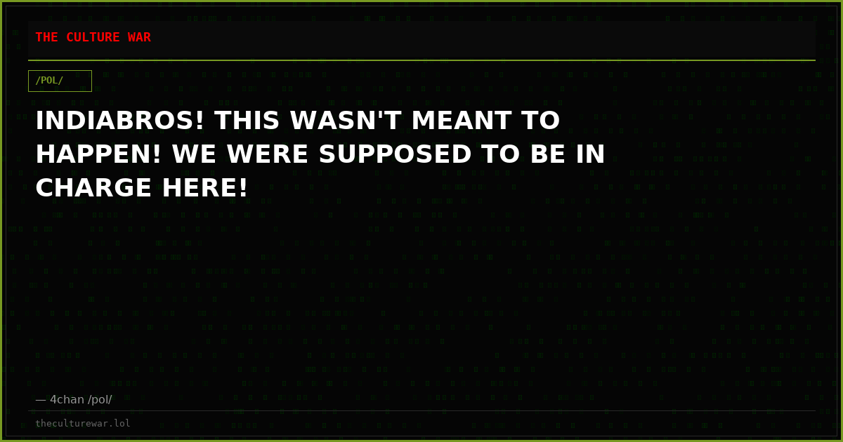 INDIABROS! THIS WASN'T MEANT TO HAPPEN! WE WERE SUPPOSED TO BE IN CHARGE HERE!