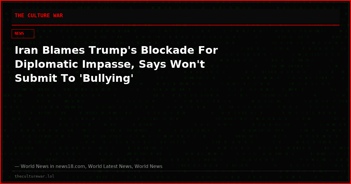 Iran Blames Trump's Blockade For Diplomatic Impasse, Says Won't Submit To 'Bullying'