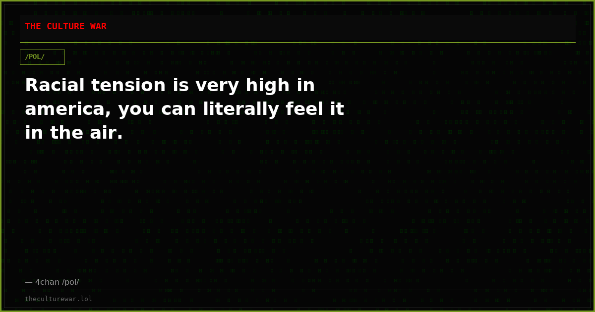 Racial tension is very high in america, you can literally feel it in the air.