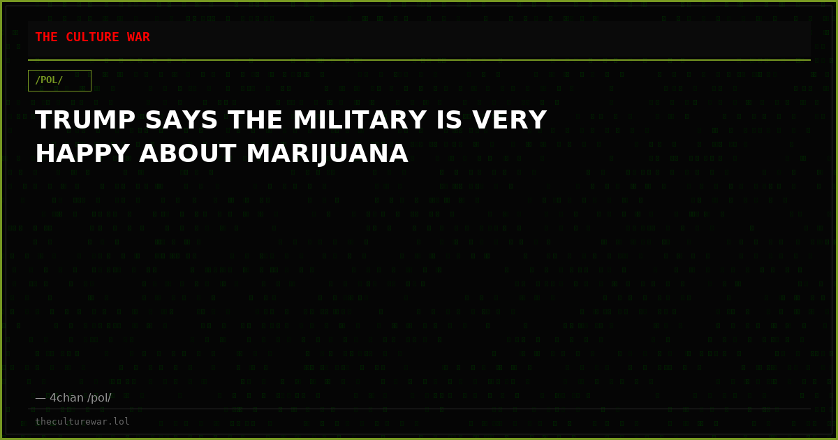 TRUMP SAYS THE MILITARY IS VERY HAPPY ABOUT MARIJUANA