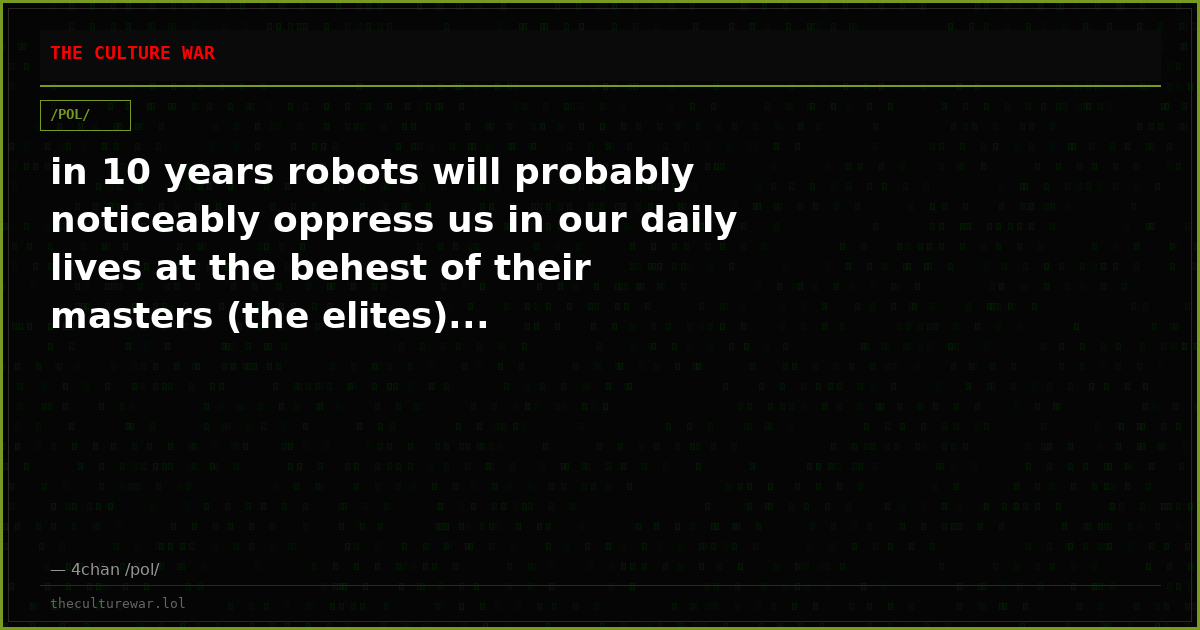 in 10 years robots will probably noticeably oppress us in our daily lives at the behest of their masters (the elites)...
