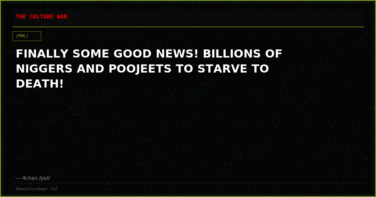 FINALLY SOME GOOD NEWS! BILLIONS OF NIGGERS AND POOJEETS TO STARVE TO DEATH!