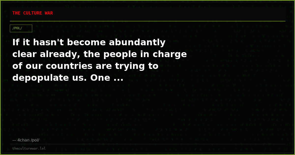 If it hasn't become abundantly clear already, the people in charge of our countries are trying to depopulate us. One ...
