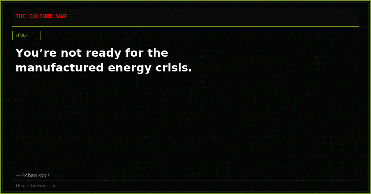 You’re not ready for the manufactured energy crisis.