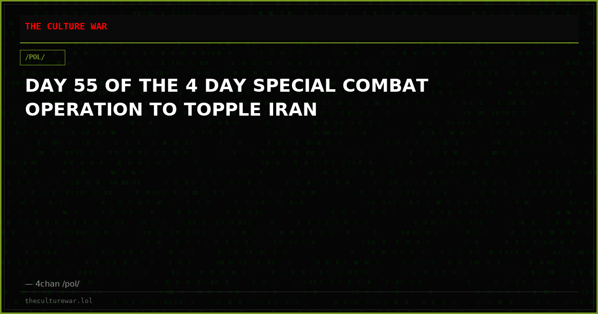 DAY 55 OF THE 4 DAY SPECIAL COMBAT OPERATION TO TOPPLE IRAN