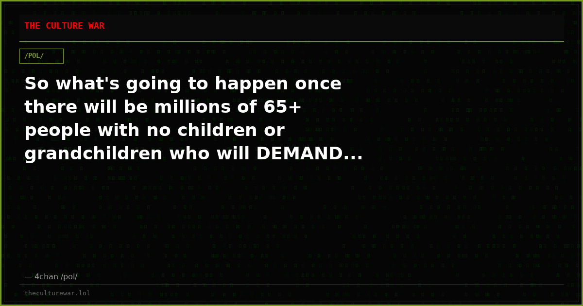 So what's going to happen once there will be millions of 65+ people with no children or grandchildren who will DEMAND...