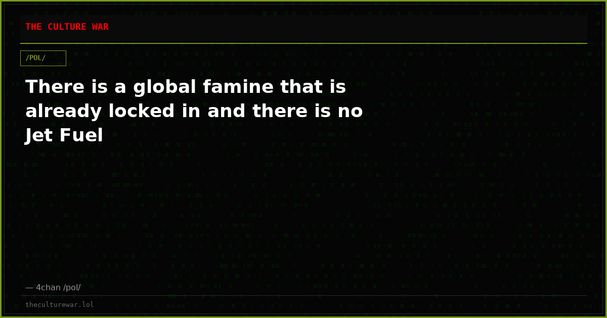 There is a global famine that is already locked in and there is no Jet Fuel