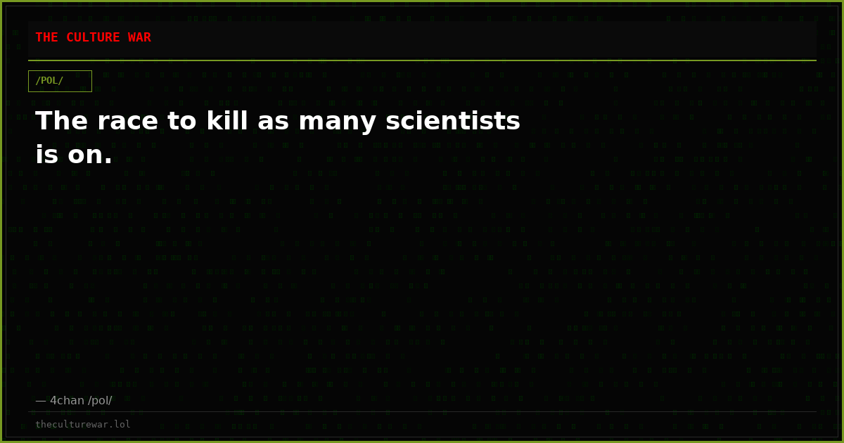 The race to kill as many scientists is on.