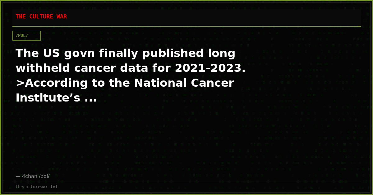 The US govn finally published long withheld cancer data for 2021-2023. >According to the National Cancer Institute’s ...