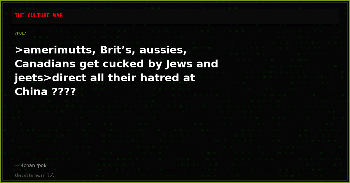 >amerimutts, Brit’s, aussies, Canadians get cucked by Jews and jeets>direct all their hatred at China ????