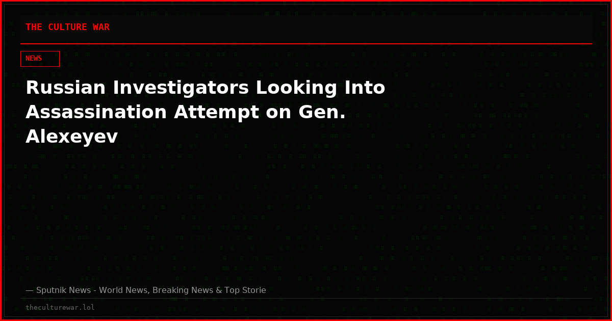 Russian Investigators Looking Into Assassination Attempt on Gen. Alexeyev