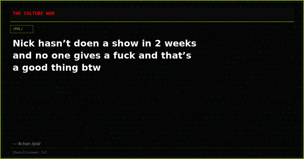 Nick hasn’t doen a show in 2 weeks and no one gives a fuck and that’s a good thing btw