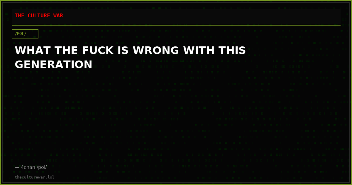 WHAT THE FUCK IS WRONG WITH THIS GENERATION